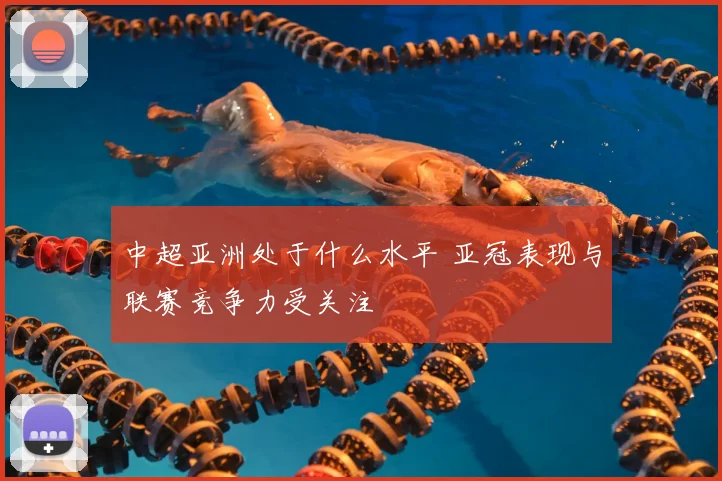 中超亚洲处于什么水平 亚冠表现与联赛竞争力受关注