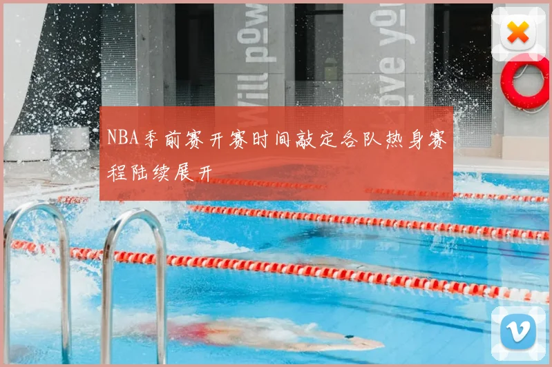 NBA季前赛开赛时间敲定各队热身赛程陆续展开