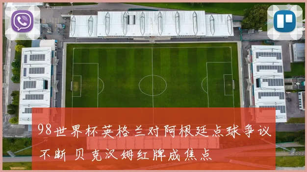 98世界杯英格兰对阿根廷点球争议不断 贝克汉姆红牌成焦点