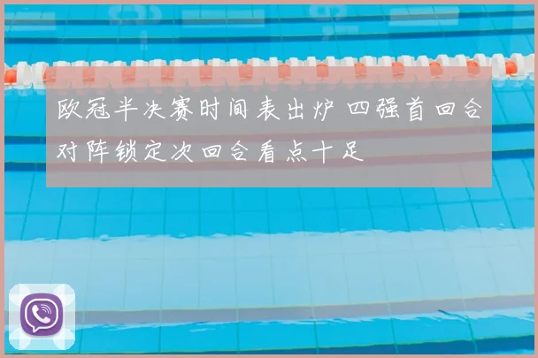 欧冠半决赛时间表出炉 四强首回合对阵锁定次回合看点十足