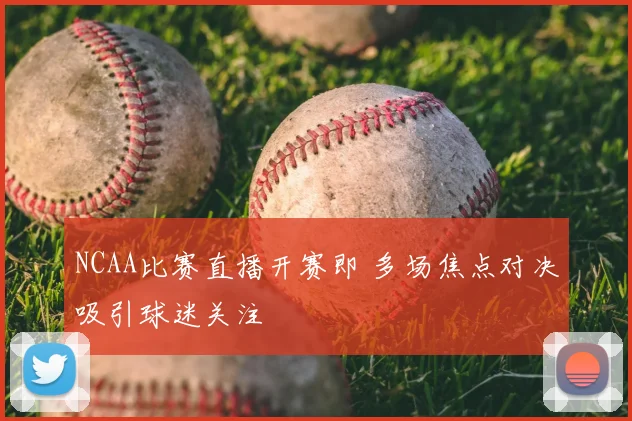 NCAA比赛直播开赛即 多场焦点对决吸引球迷关注