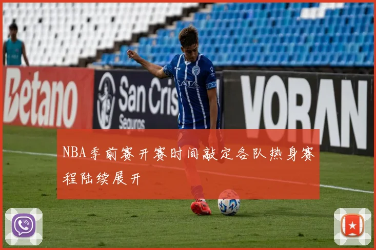 NBA季前赛开赛时间敲定各队热身赛程陆续展开