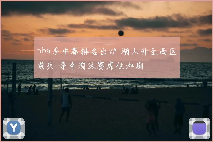 nba季中赛排名出炉 湖人升至西区前列 争夺淘汰赛席位加剧