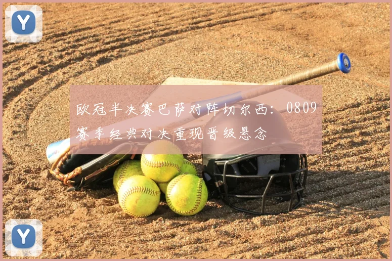 欧冠半决赛巴萨对阵切尔西：0809赛季经典对决重现晋级悬念