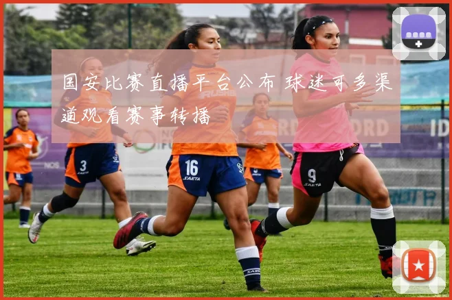 国安比赛直播平台公布 球迷可多渠道观看赛事转播